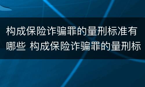 构成保险诈骗罪的量刑标准有哪些 构成保险诈骗罪的量刑标准有哪些规定