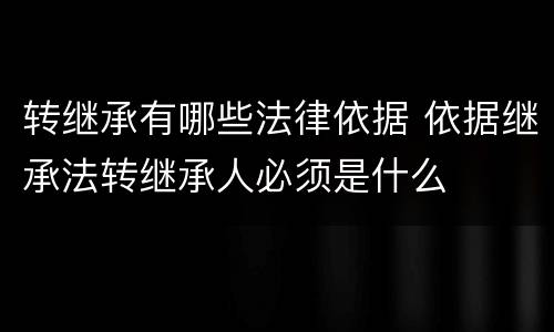 转继承有哪些法律依据 依据继承法转继承人必须是什么