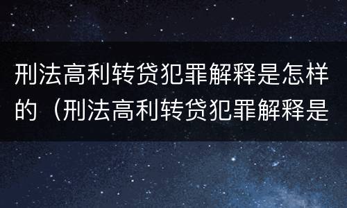 刑法高利转贷犯罪解释是怎样的（刑法高利转贷犯罪解释是怎样的案例）