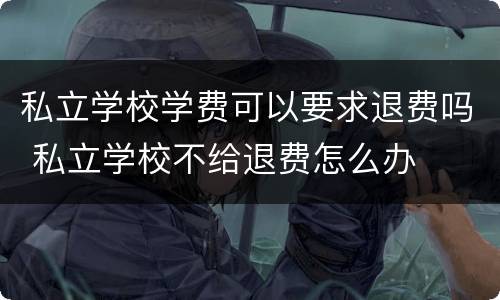 私立学校学费可以要求退费吗 私立学校不给退费怎么办