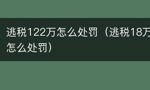 逃税122万怎么处罚（逃税18万怎么处罚）