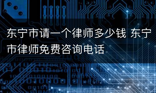 东宁市请一个律师多少钱 东宁市律师免费咨询电话