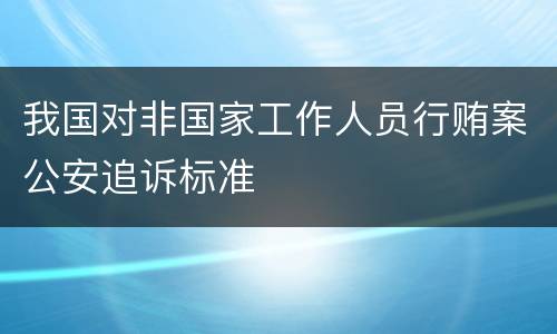 我国对非国家工作人员行贿案公安追诉标准