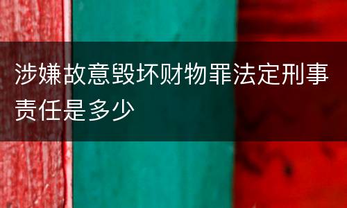 涉嫌故意毁坏财物罪法定刑事责任是多少