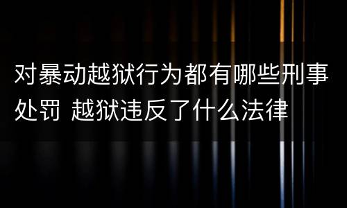对暴动越狱行为都有哪些刑事处罚 越狱违反了什么法律