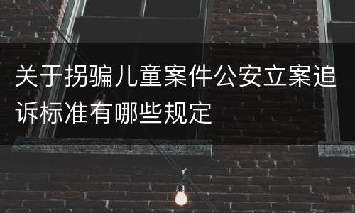 关于拐骗儿童案件公安立案追诉标准有哪些规定