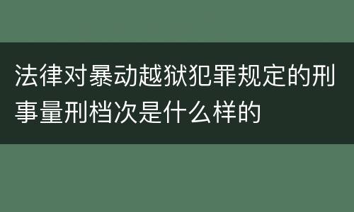 法律对暴动越狱犯罪规定的刑事量刑档次是什么样的