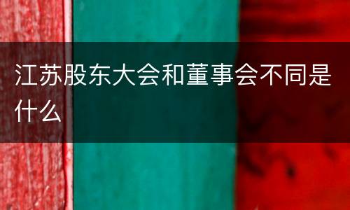 江苏股东大会和董事会不同是什么