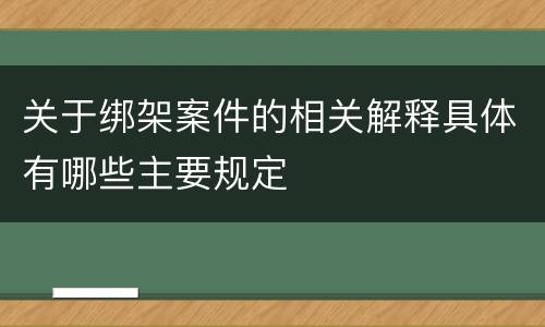 关于绑架案件的相关解释具体有哪些主要规定