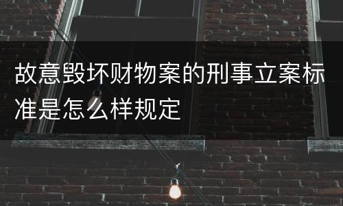 故意毁坏财物案的刑事立案标准是怎么样规定