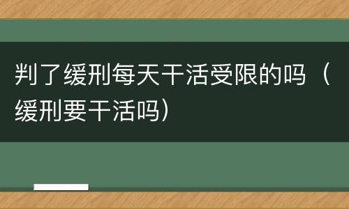 判了缓刑每天干活受限的吗（缓刑要干活吗）