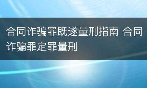 合同诈骗罪既遂量刑指南 合同诈骗罪定罪量刑