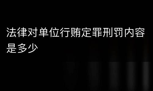 法律对单位行贿定罪刑罚内容是多少
