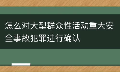 怎么对大型群众性活动重大安全事故犯罪进行确认