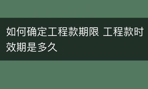 如何确定工程款期限 工程款时效期是多久