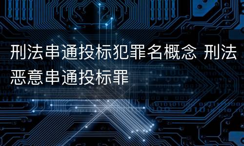 刑法串通投标犯罪名概念 刑法恶意串通投标罪