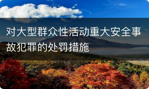 对大型群众性活动重大安全事故犯罪的处罚措施