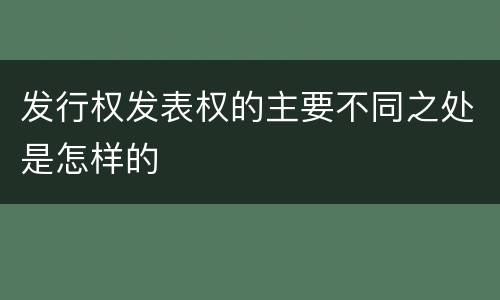 发行权发表权的主要不同之处是怎样的