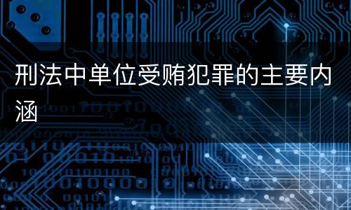 刑法中单位受贿犯罪的主要内涵