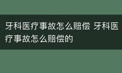 牙科医疗事故怎么赔偿 牙科医疗事故怎么赔偿的
