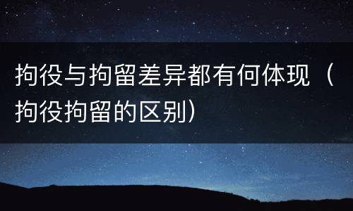 拘役与拘留差异都有何体现（拘役拘留的区别）