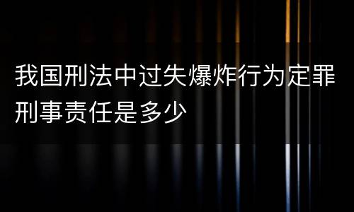 我国刑法中过失爆炸行为定罪刑事责任是多少