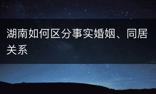 湖南如何区分事实婚姻、同居关系