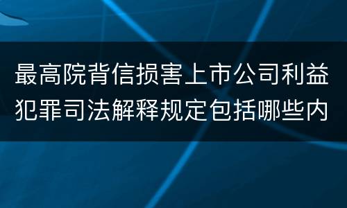 最高院背信损害上市公司利益犯罪司法解释规定包括哪些内容