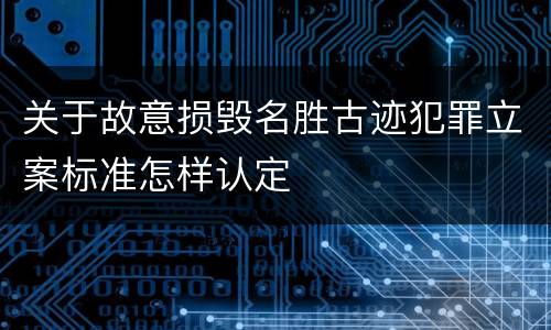关于故意损毁名胜古迹犯罪立案标准怎样认定