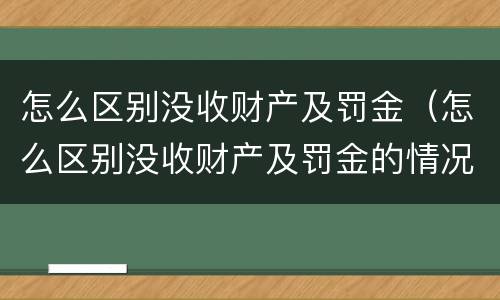 怎么区别没收财产及罚金（怎么区别没收财产及罚金的情况）