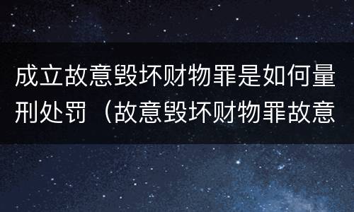 成立故意毁坏财物罪是如何量刑处罚（故意毁坏财物罪故意的认定）