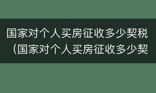 国家对个人买房征收多少契税（国家对个人买房征收多少契税呢）