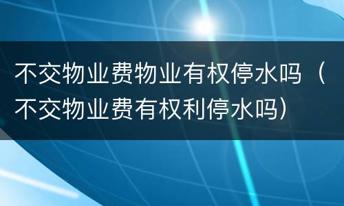 不交物业费物业有权停水吗（不交物业费有权利停水吗）