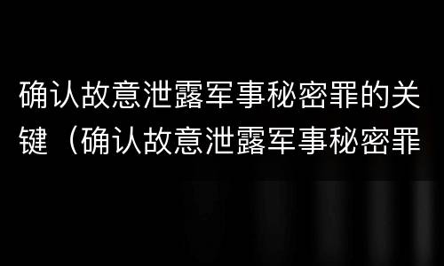 确认故意泄露军事秘密罪的关键（确认故意泄露军事秘密罪的关键部门）