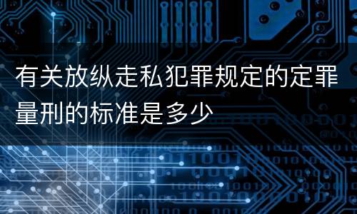 有关放纵走私犯罪规定的定罪量刑的标准是多少