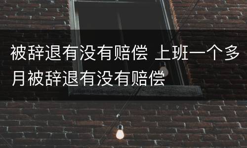 被辞退有没有赔偿 上班一个多月被辞退有没有赔偿