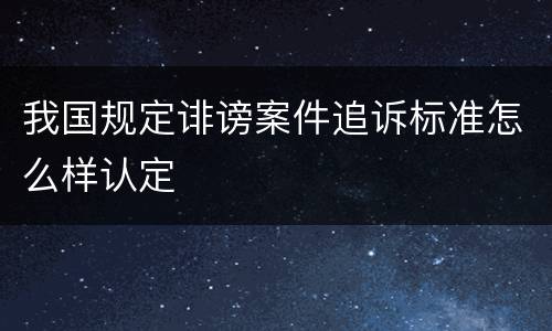我国规定诽谤案件追诉标准怎么样认定