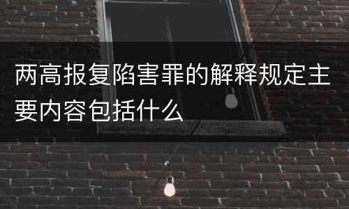 两高报复陷害罪的解释规定主要内容包括什么