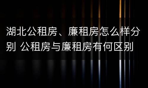 湖北公租房、廉租房怎么样分别 公租房与廉租房有何区别