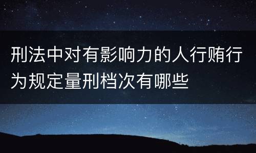 刑法中对有影响力的人行贿行为规定量刑档次有哪些