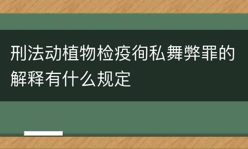 刑法动植物检疫徇私舞弊罪的解释有什么规定