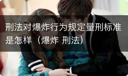 刑法对爆炸行为规定量刑标准是怎样（爆炸 刑法）