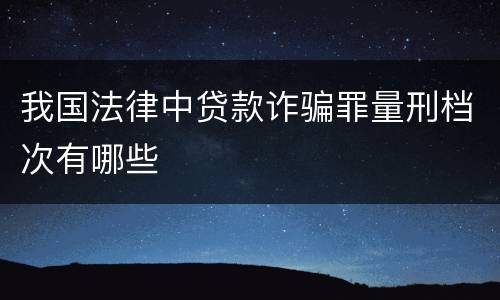 我国法律中贷款诈骗罪量刑档次有哪些