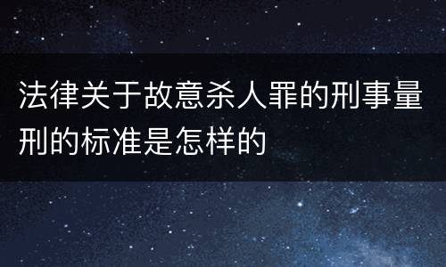 法律关于故意杀人罪的刑事量刑的标准是怎样的