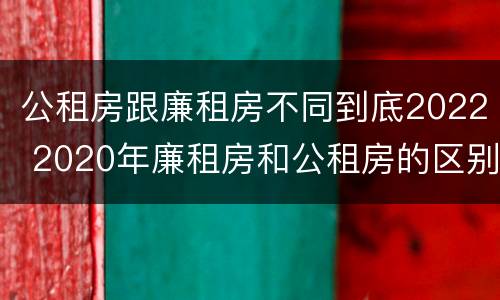 公租房跟廉租房不同到底2022 2020年廉租房和公租房的区别