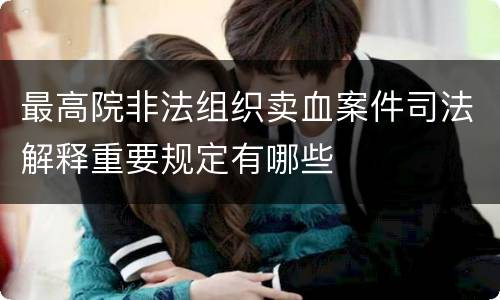 最高院非法组织卖血案件司法解释重要规定有哪些