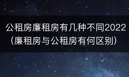 公租房廉租房有几种不同2022（廉租房与公租房有何区别）