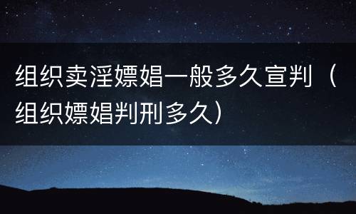 组织卖淫嫖娼一般多久宣判（组织嫖娼判刑多久）