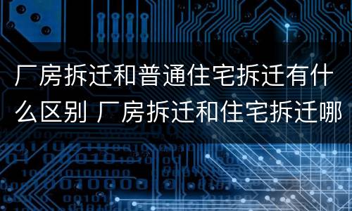 厂房拆迁和普通住宅拆迁有什么区别 厂房拆迁和住宅拆迁哪个高