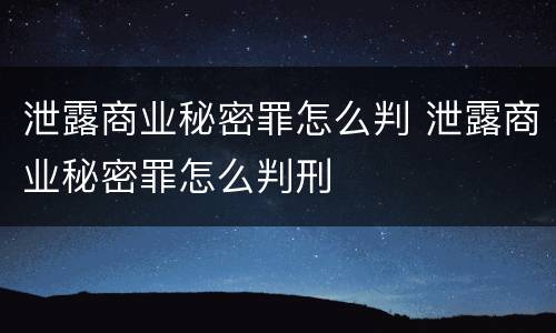 泄露商业秘密罪怎么判 泄露商业秘密罪怎么判刑